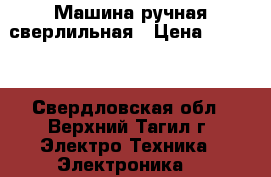 Машина ручная сверлильная › Цена ­ 3 000 - Свердловская обл., Верхний Тагил г. Электро-Техника » Электроника   